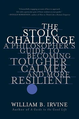 The Stoic Challenge: A Philosopher's Guide to Becoming Tougher, Calmer, and More Resilient (Paperback)