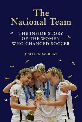 The National Team: The Inside Story of the Women Who Changed Soccer (Hardcover)