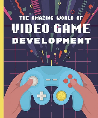 The Amazing World of Video Game Development (Hardcover)