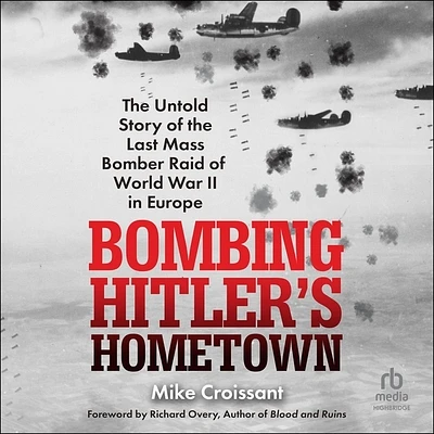 Bombing Hitler's Hometown: The Untold Story of the Last Mass Bomber Raid of World War II in Europe (MP3 CD)