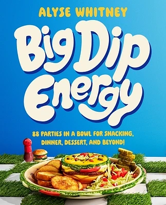 Big Dip Energy: 88 Parties in a Bowl for Snacking, Dinner, Dessert, and Beyond! (Hardcover)