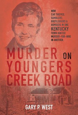 Murder on Youngers Creek Road: How Car Thieves, Gamblers, Bootleggers & Bombers in One Kentucky Town Ignited a Murder-For-Hire in Another [With 1]