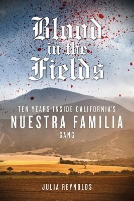 Blood in the Fields: Ten Years Inside California's Nuestra Familia Gang