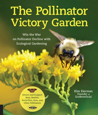 The Pollinator Victory Garden: Win the War on Pollinator Decline with Ecological Gardening; How to Attract and Support Bees, Beetles, Butterflies, Ba