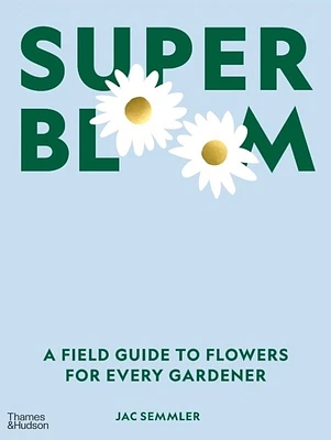 Super Bloom: A Field Guide to Flowers for Every Gardener (Hardcover)