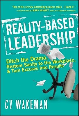 Reality-Based Leadership: Ditch the Drama, Restore Sanity to the Workplace, and Turn Excuses Into Results