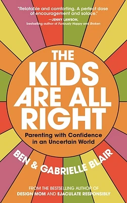 The Kids Are All Right: Parenting with Confidence in an Uncertain World (Paperback)