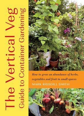 The Vertical Veg Guide to Container Gardening: How to Grow an Abundance of Herbs, Vegetables and Fruit in Small Spaces