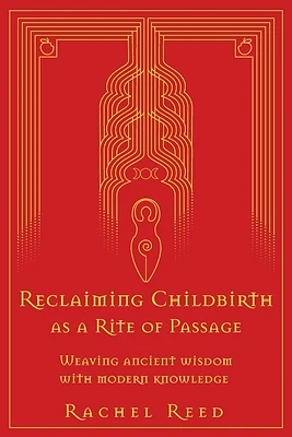 Reclaiming Childbirth as a Rite of Passage: Weaving ancient wisdom with modern knowledge (Paperback)