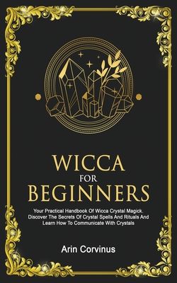 Wicca For Beginners: Your Practical Handbook of Wicca Crystal Magick. Discover The Secrets Of Crystal Spells And Rituals And Learn How To C