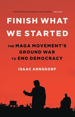 Finish What We Started: The MAGA Movement’s Ground War to End Democracy (Hardcover)