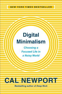 Digital Minimalism: Choosing a Focused Life in a Noisy World