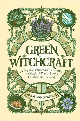 Green Witchcraft: A Practical Guide to Discovering the Magic of Plants, Herbs, Crystals