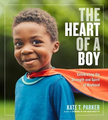 The Heart of a Boy: Celebrating the Strength and Spirit of Boyhood (Paperback)