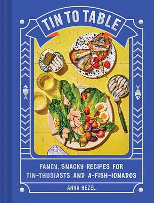 Tin to Table: Fancy, Snacky Recipes for Tin-thusiasts and A-fish-ionados (Hardcover)