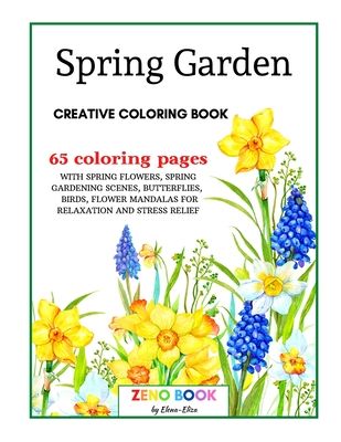 Spring Garden Creative Coloring Book: An Adult Coloring Book with Spring Flowers and Spring Gardening Scenes, Butterflies, Birds and Flower Mandalas f