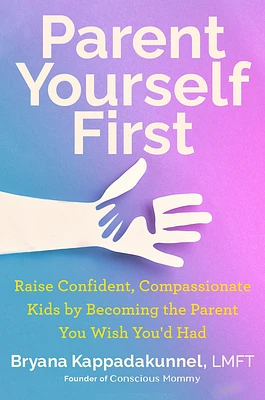 Parent Yourself First: Raise Confident, Compassionate Kids by Becoming the Parent You Wish You'd Had (Hardcover)