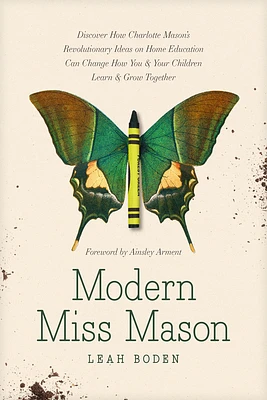 Modern Miss Mason: Discover How Charlotte Mason's Revolutionary Ideas on Home Education Can Change How You and Your Children Learn and Gr (Paperback)