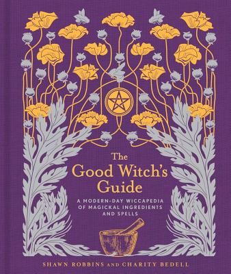 The Good Witch's Guide: A Modern-Day Wiccapedia of Magickal Ingredients and Spells