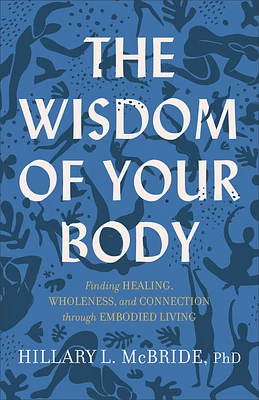 The Wisdom of Your Body: Finding Healing, Wholeness, and Connection Through Embodied Living (Paperback)