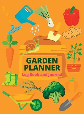 Gardening Log Book and Organizer: A Complete Notebook & Garden Planner Log Book for Garden Lovers Track Vegetable Growing, Gardening Activities and Pl