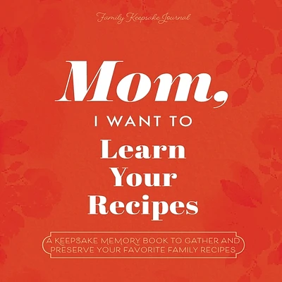 Mom, I Want to Learn Your Recipes: A Keepsake Memory Book to Gather and Preserve Your Favorite Family Recipes (Paperback)