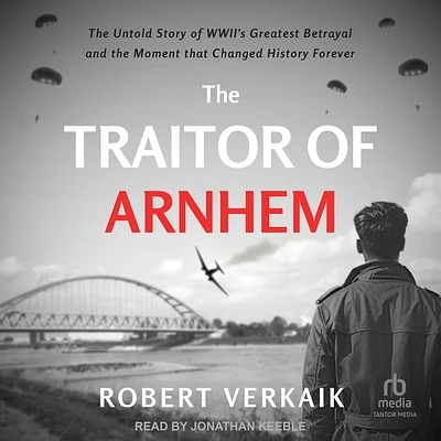 The Traitor of Arnhem: The Untold Story of Wwii's Greatest Betrayal and the Moment That Changed History Forever (Compact Disc)