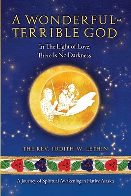 A Wonderful-Terrible God - In The Light of Love, There Is No Darkness; A Journey of Spiritual Awakening in Native Alaska (Paperback)