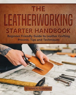 The Leatherworking Starter Handbook: Beginner Friendly Guide to Leather Crafting Process, Tips and Techniques (DIY #1) (Paperback)