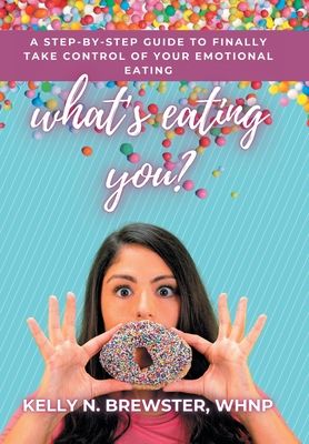 What's Eating You?: A Step-By-Step Guide to Finally Take Control of Your Emotional Eating