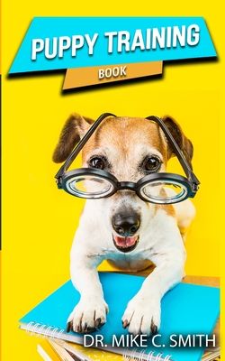 Puppy Training Book: The Puppy Training Handbook, Training the Best Dog Ever, The Beginner's Guide to Training a Puppy with Dog Training Ba