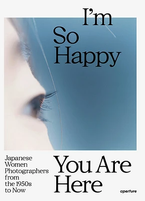 I'm So Happy You Are Here: Japanese Women Photographers from the 1950s to Now (Hardcover)