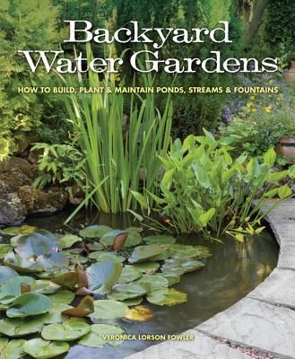 Backyard Water Gardens: How to Build, Plant & Maintain Ponds, Streams & Fountains