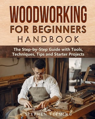 Woodworking for Beginners Handbook: The Step-by-Step Guide with Tools, Techniques, Tips and Starter Projects (Paperback)