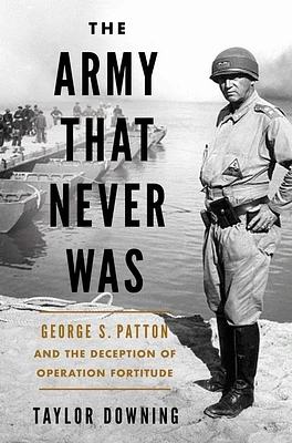 The Army that Never Was: George S. Patton and the Deception of Operation Fortitude (Hardcover)