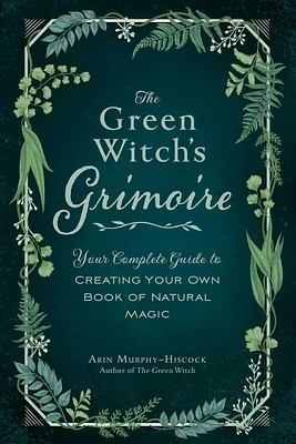 The Green Witch's Grimoire: Your Complete Guide to Creating Your Own Book of Natural Magic (Green Witch Witchcraft Series) (Hardcover)