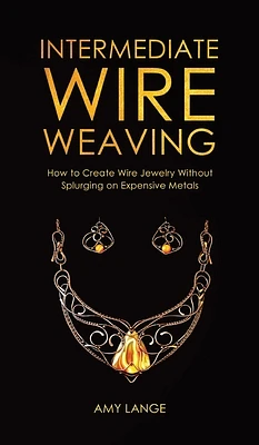 Intermediate Wire Weaving: How to Make Wire Jewelry Without Splurging on Expensive Metals (Hardcover)