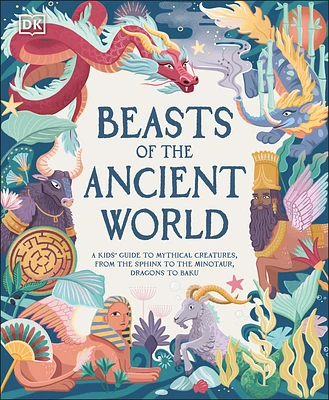 Beasts of the Ancient World: A Kids’ Guide to Mythical Creatures, from the Sphinx to the Minotaur, Dragons to Baku (Hardcover)