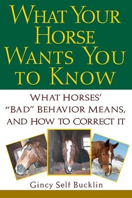 What Your Horse Wants You to Know: What Horses' ""bad"" Behavior Means, and How to Correct It