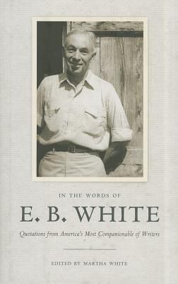 In the Words of E. B. White: Quotations from America's Most Companionable of Writers