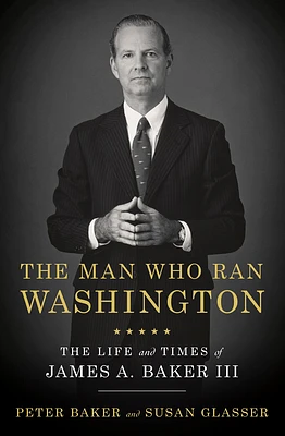 The Man Who Ran Washington: The Life and Times of James A. Baker III (Hardcover)