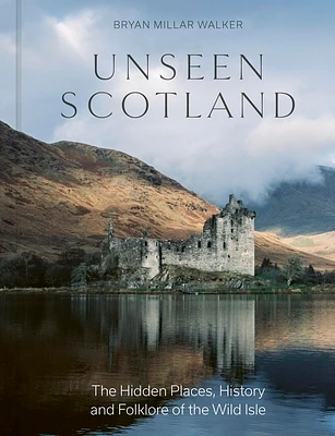 Unseen Scotland: The Hidden Places, History and Folklore of the Wild Isle (Hardcover)