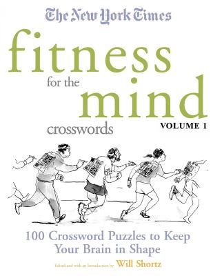 The New York Times Fitness for the Mind Crosswords Volume 1: 100 Crossword Puzzles to Keep Your Brain in Shape