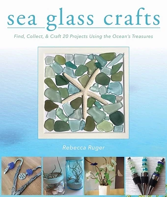 Sea Glass Crafts: Find, Collect, & Craft More Than 20 Projects Using the Ocean's Treasures (Hardcover)