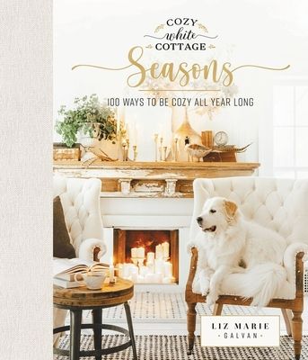 Cozy White Cottage Seasons: 100 Ways to Be Cozy All Year Long (the Perfect Christmas Gift for People Who Love Interior Design, Decorating, Diy, Cr (Hardcover)