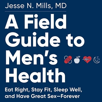 A Field Guide to Men's Health: Eat Right, Stay Fit, Sleep Well