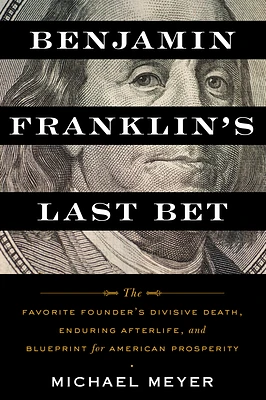 Benjamin Franklin's Last Bet: The Favorite Founder's Divisive Death, Enduring Afterlife