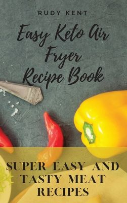 Easy Keto Air Fryer Recipe Book: Super Easy and Tasty Meat Recipes