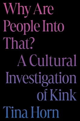 Why Are People Into That?: A Cultural Investigation of Kink (Hardcover)