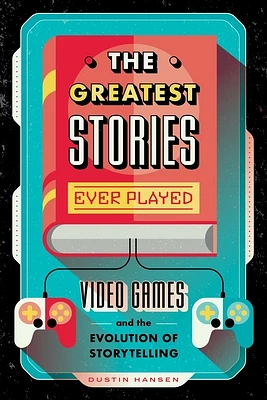 The Greatest Stories Ever Played: Video Games and the Evolution of Storytelling (Game On #2) (Hardcover)